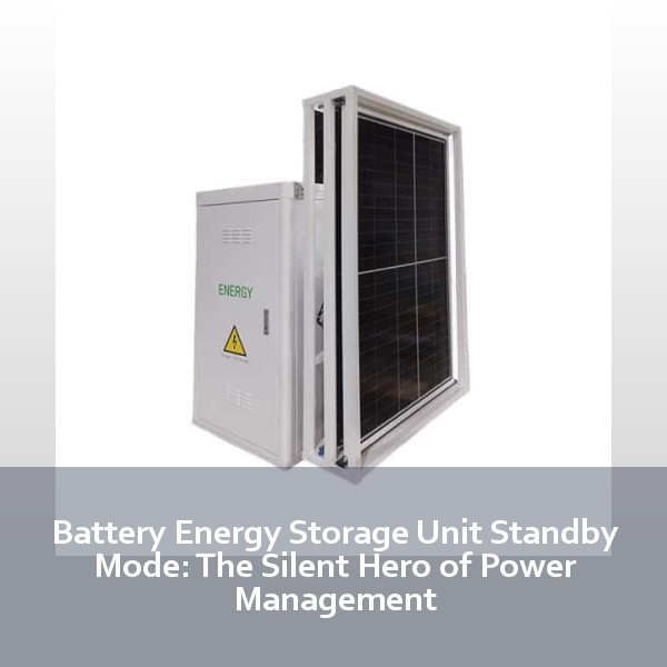 Battery Energy Storage Unit Standby Mode: The Silent Hero of Power Management